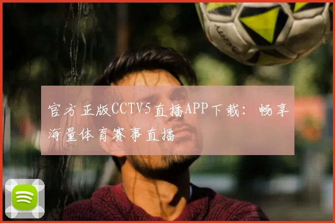 官方正版CCTV5直播APP下载：畅享海量体育赛事直播