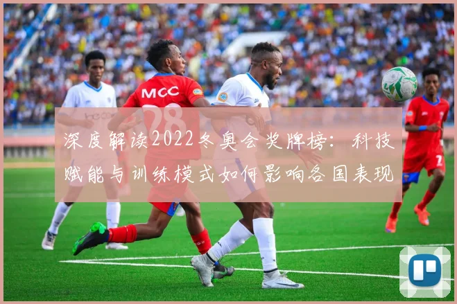 深度解读2022冬奥会奖牌榜:科技赋能与训练模式如何影响各国表现