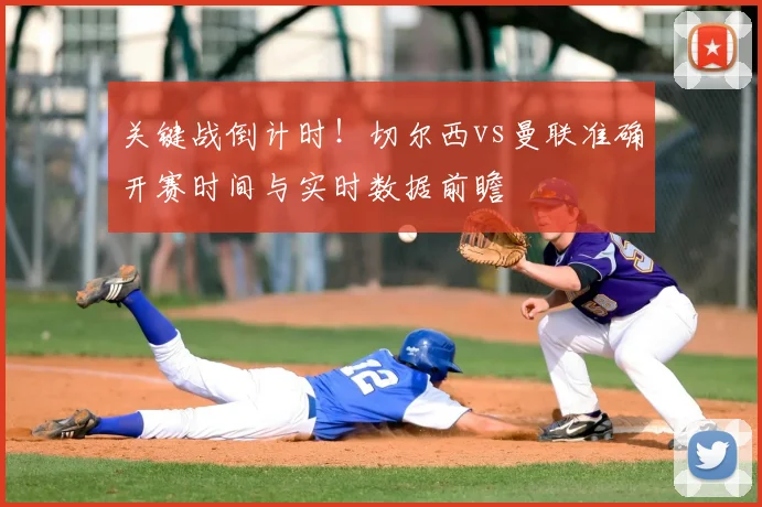 关键战倒计时！切尔西vs曼联准确开赛时间与实时数据前瞻