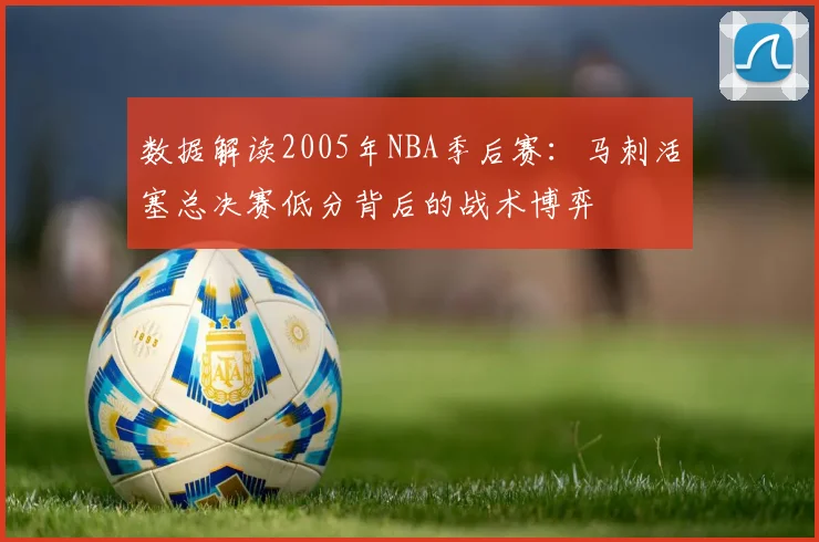 数据解读2005年NBA季后赛：马刺活塞总决赛低分背后的战术博弈