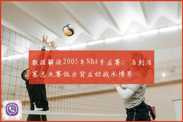数据解读2005年NBA季后赛：马刺活塞总决赛低分背后的战术博弈