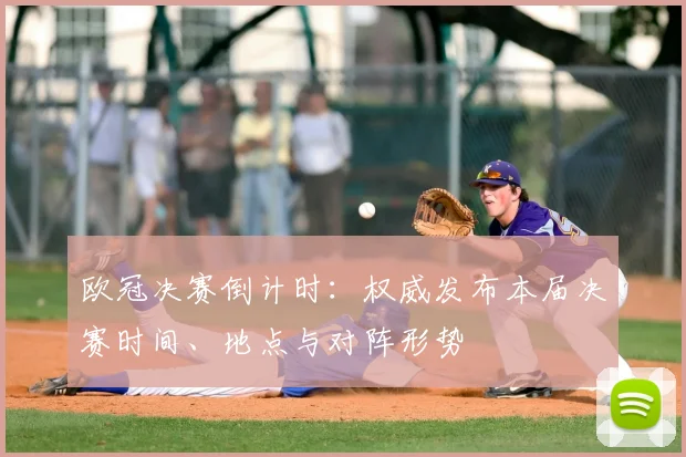 欧冠决赛倒计时：权威发布本届决赛时间、地点与对阵形势