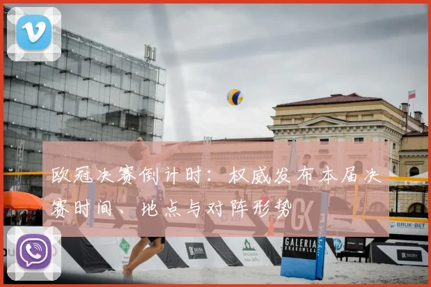 欧冠决赛倒计时：权威发布本届决赛时间、地点与对阵形势